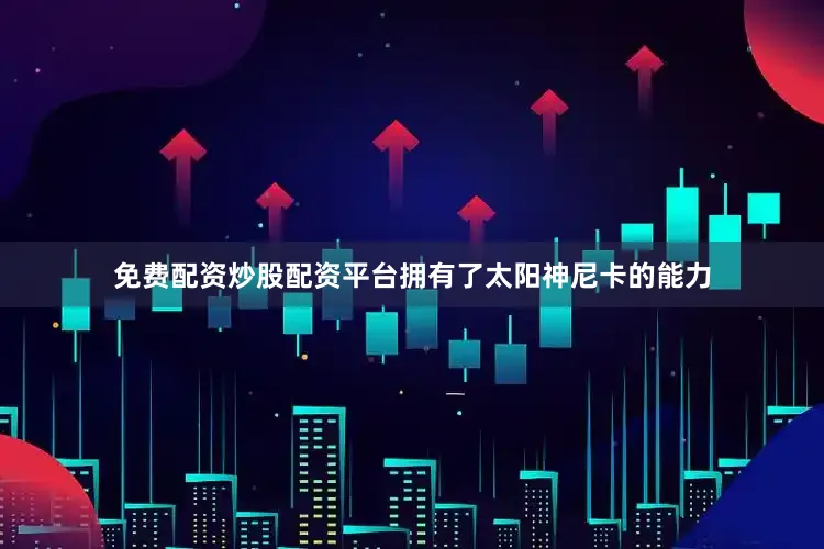 免费配资炒股配资平台拥有了太阳神尼卡的能力