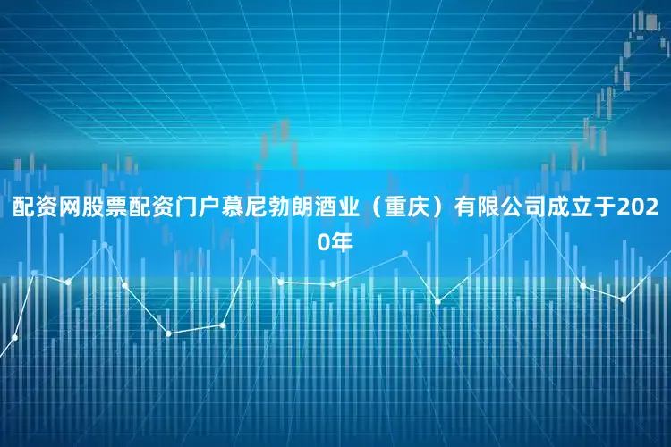 配资网股票配资门户慕尼勃朗酒业（重庆）有限公司成立于2020年