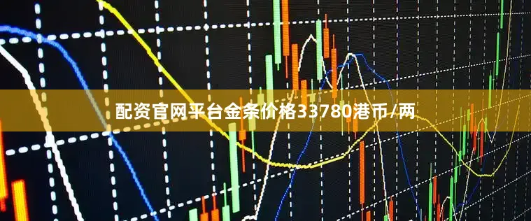 配资官网平台金条价格33780港币/两