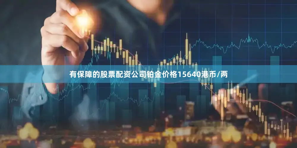 有保障的股票配资公司铂金价格15640港币/两