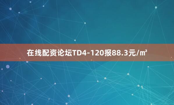 在线配资论坛TD4-120报88.3元/㎡